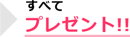 すべてプレゼント!!